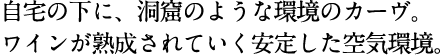 自宅の下に、洞窟のような環境のカーヴ。ワインが熟成されていく安定した空気環境。